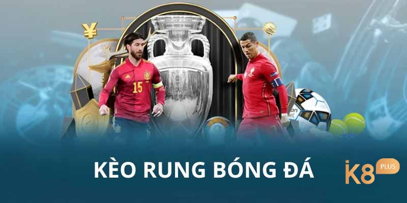 Tìm hiểu kèo rung là gì giúp bạn tăng tỷ lệ chiến thắng khi tham gia cá cược bóng đá